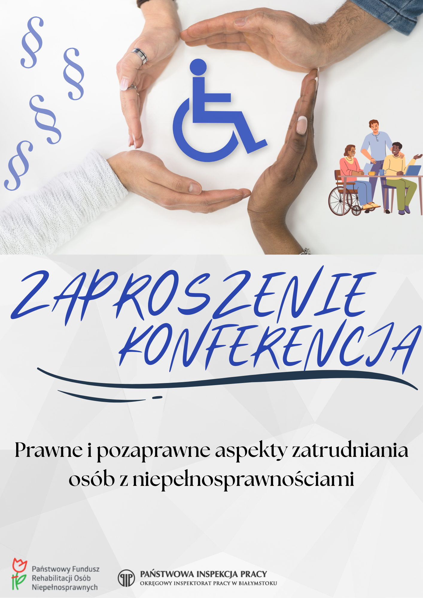 grafika: na górze cztery dłonie osłaniające osobę na wózku, poniżej napis Zaproszenie Konferencja Prawne i pozaprawne aspekty zatrudniania osób z niepełnosprawnościami. Na dole logotypy PFRON i Państwowej Inspekcji Pracy.