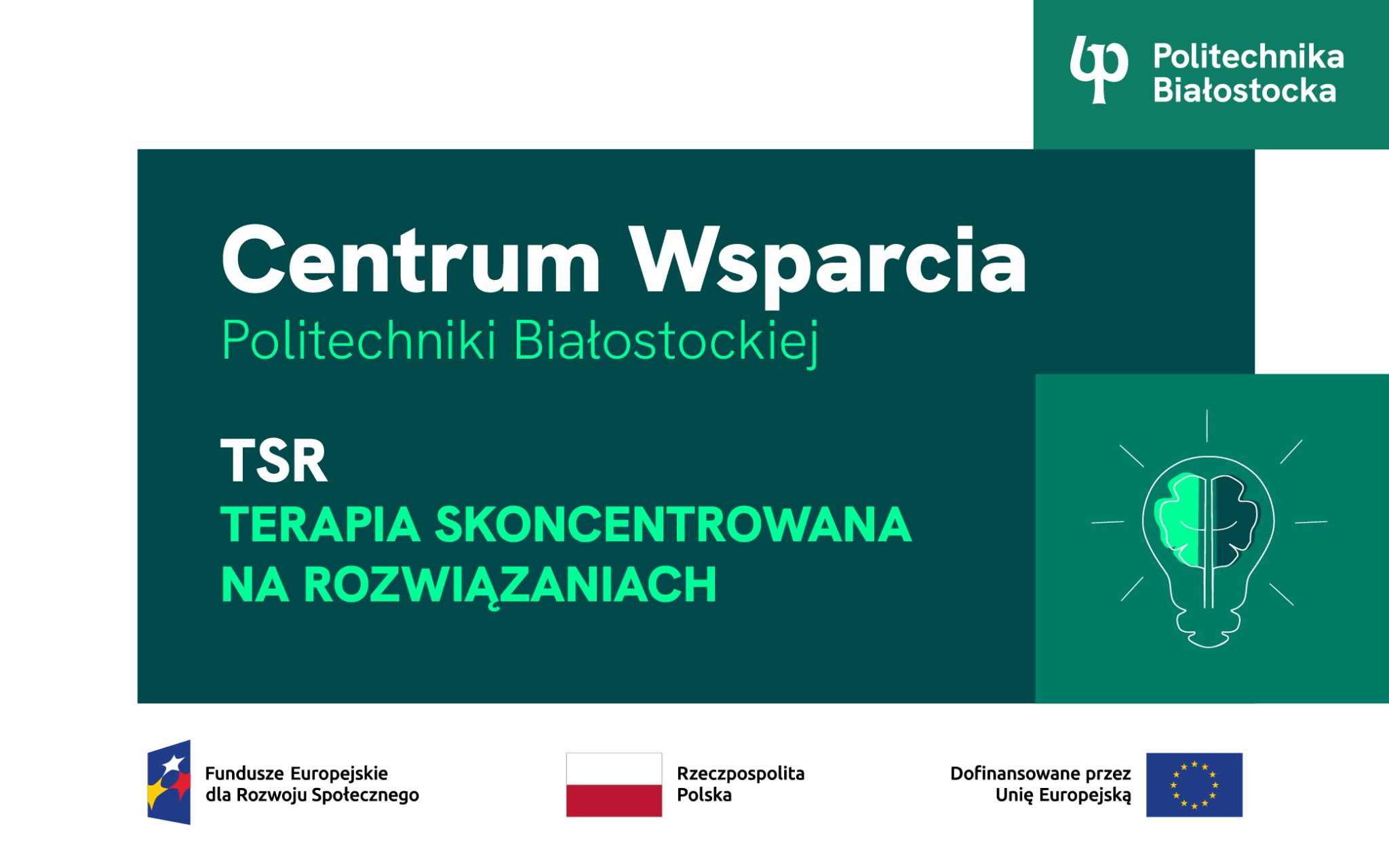 grafika: w prawym górnym rogu logo PB, poniżej na ciemnozielonym tle napisy Centrum Wsparcia Politechniki Białostockiej TSR Terapia Skoncentrowana na Rozwiązaniach Na dole logotyp "Fundusze Europejskie dla Rozwoju Społecznego", flaga Rzeczpospolitej Polskiej, logotyp unijny z napisem "dofinansowane przez Unię Europejską"