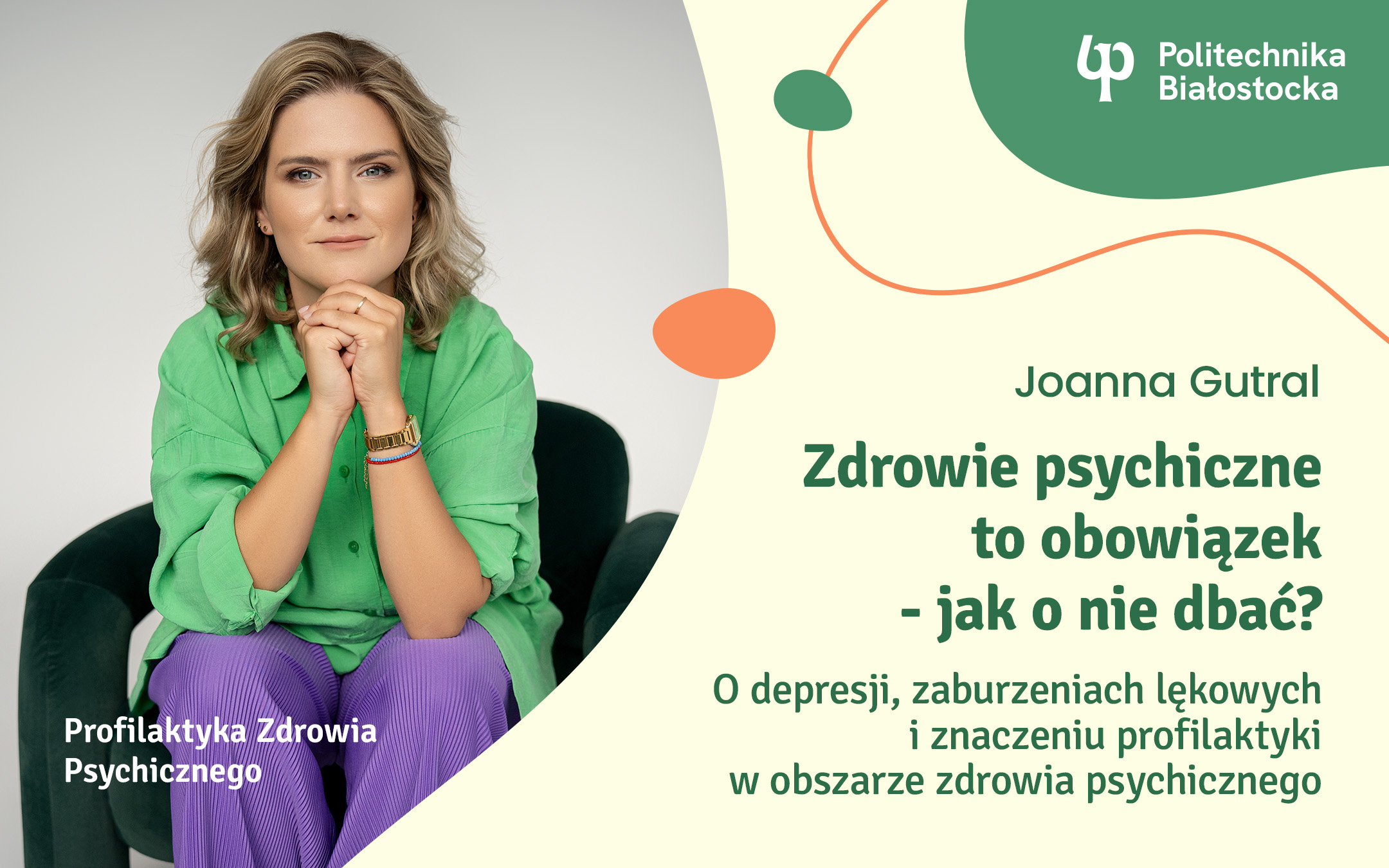 grafika: prawy górny róg logo Politechnika Białostocka, lewy dolny róg napis Profilaktyka Zdrowia Psychicznego. Między nimi po lewej stronie zdjęcie przedstawiające prowadzącą wykład, po prawej stronie napisy: Joanna Gutral Zdrowie psychiczne to obowiązek – jak o nie dbać? O depresji, zaburzeniach lękowych i znaczeniu profilaktyki w obszarze zdrowia psychicznego
