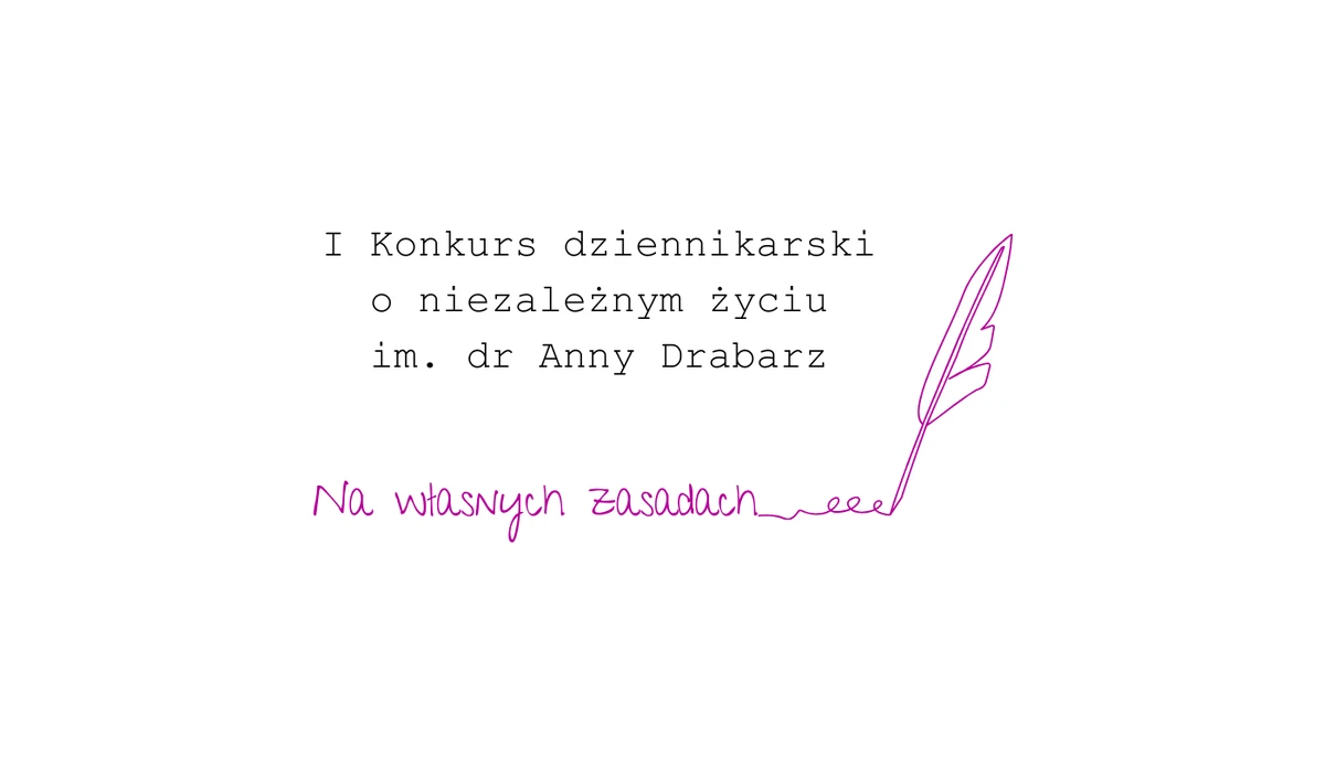 Na białym tle czarny napis stylizowany sporządzony maszyną do pisania: I konkurs dziennikarski o niezależnym życiu im. dr Anny Drabarz Poniżej fioletowy napis stylizowany na pismo ręczne Na własnych zasadach i rysunek gęsiego pióra