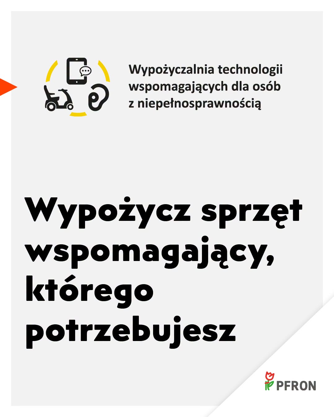 Pionowy plakat informacyjny. Na górze symbole tabletu, aparatu słuchowego, skutera dla osób z niepełnosprawnością ruchową oraz napis "Wypożyczalnia technologii wspomagających dla osób z niepełnosprawnością". Poniżej napis "Wypożycz sprzęt wspomagający, którego potrzebujesz". W prawym dolnym rogu logo PFRON