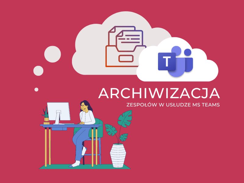 Archiwizacja zespołów w usłudze MS Teams.