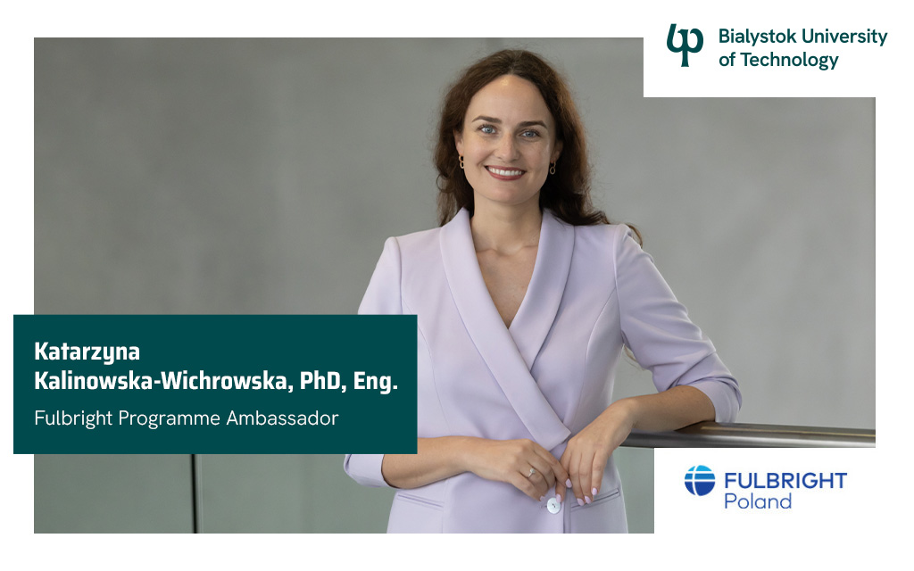 Graphic featuring the text “Dr Eng. Katarzyna Kalinowska‑Wichrowska, Fulbright Programme Ambassador” along with the logos of Bialystok University of Technology and Fulbright Poland