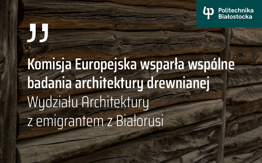 Komisja Europejska wsparła wspólne badania architektury drewnianej Wydziału Architektury z emigrantem z Białorusi